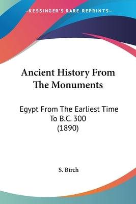 Ancient History From The Monuments: Egypt From The Earliest Time To B.C. 300 (1890) Paperback Kessinger Publishing