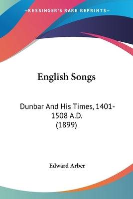 English Songs: Dunbar And His Times, 1401-1508 A.D. (1899) - SureShot Books Publishing LLC