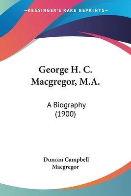 George H. C. Macgregor, M.A.: A Biography (1900) - SureShot Books Publishing LLC