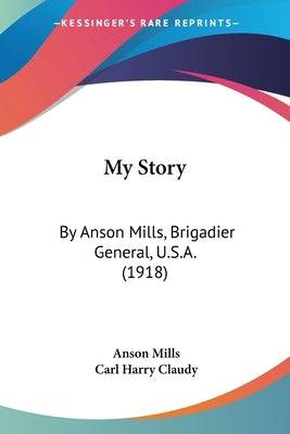 My Story: By Anson Mills, Brigadier General, U.S.A. (1918) - SureShot Books Publishing LLC