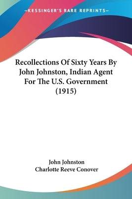 Recollections Of Sixty Years By John Johnston, Indian Agent For The U.S. Government (1915) - SureShot Books Publishing LLC