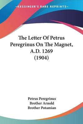 The Letter Of Petrus Peregrinus On The Magnet, A.D. 1269 (1904) - SureShot Books Publishing LLC