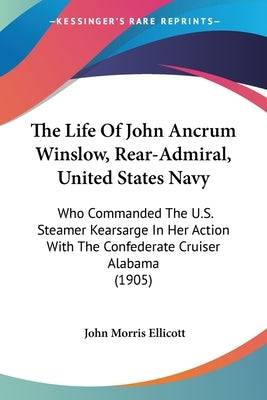 The Life Of John Ancrum Winslow, Rear-Admiral, United States Navy: Who Commanded The U.S. Steamer Kearsarge In Her Action With The Confederate Cruiser - SureShot Books Publishing LLC