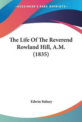 The Life Of The Reverend Rowland Hill, A.M. (1835) - SureShot Books Publishing LLC