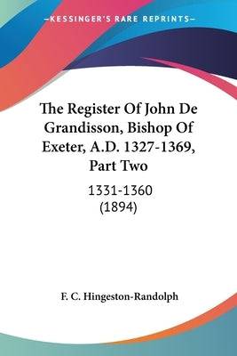 The Register Of John De Grandisson, Bishop Of Exeter, A.D. 1327-1369, Part Two: 1331-1360 (1894) - SureShot Books Publishing LLC