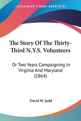 The Story Of The Thirty-Third N.Y.S. Volunteers: Or Two Years Campaigning In Virginia And Maryland (1864) - SureShot Books Publishing LLC