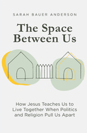 The Space Between Us: How Jesus Teaches Us to Live Together When Politics and Religion Pull Us Apart - SureShot Books Publishing LLC