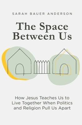 The Space Between Us: How Jesus Teaches Us to Live Together When Politics and Religion Pull Us Apart - SureShot Books Publishing LLC