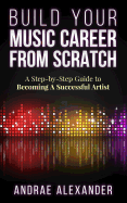 Build Your Music Career From Scratch: A Step By Step Guide to Be - SureShot Books Publishing LLC