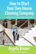 How to Start Your Own House Cleaning Company: Go from startup to - SureShot Books Publishing LLC