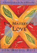 Mastery of Love: A Practical Guide to the Art of Relationship - SureShot Books Publishing LLC