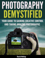 Photography Demystified: Your Guide to Gaining Creative Control and Taking Amazing Photographs! sureshotbooks.com