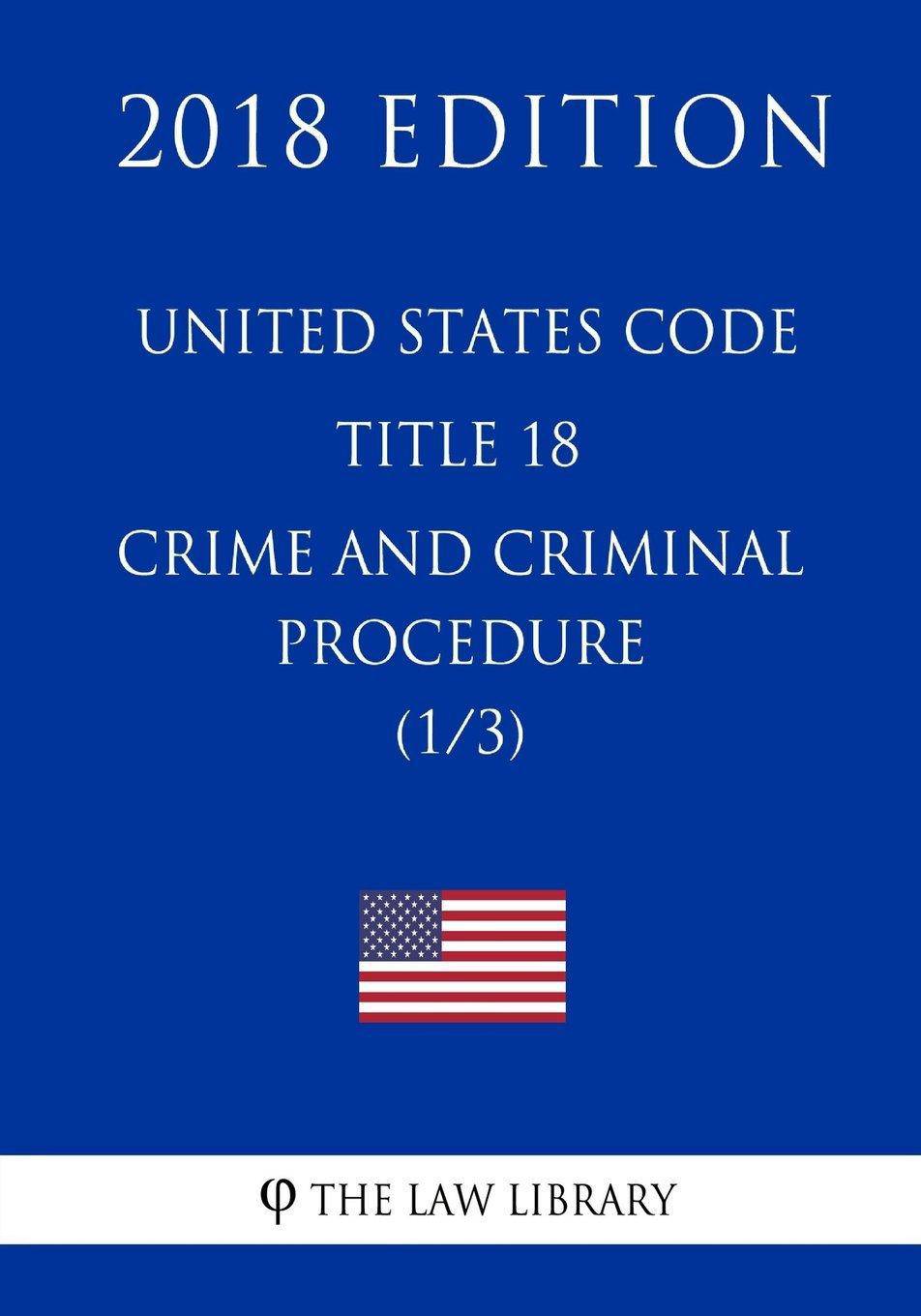United States Code - Title 18 - Crimes and Criminal Procedure (1/3) (2018 Edition) - SureShot Books Publishing LLC