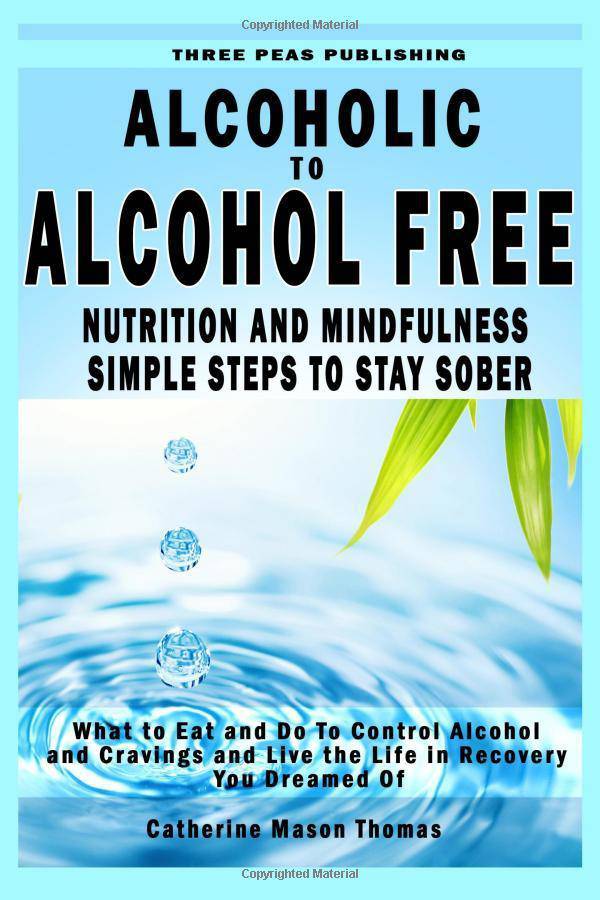Alcoholic to Alcohol Free - Nutrition and Mindfulness Steps to Stay Sober - SureShot Books Publishing LLC
